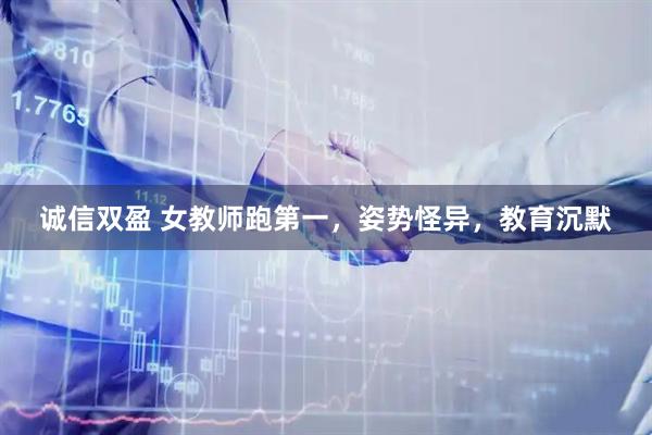 诚信双盈 女教师跑第一，姿势怪异，教育沉默