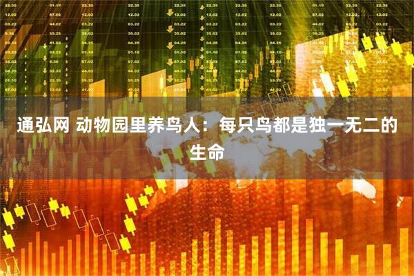 通弘网 动物园里养鸟人：每只鸟都是独一无二的生命