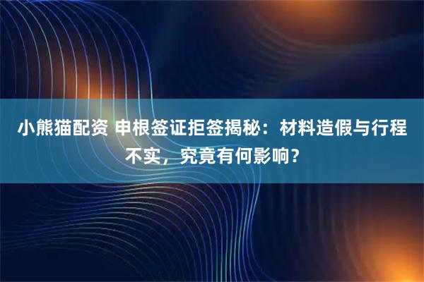 小熊猫配资 申根签证拒签揭秘：材料造假与行程不实，究竟有何影响？