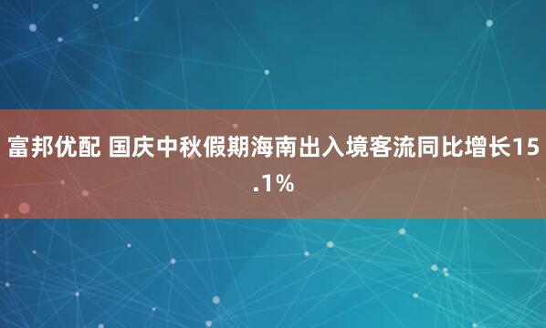富邦优配 国庆中秋假期海南出入境客流同比增长15.1%
