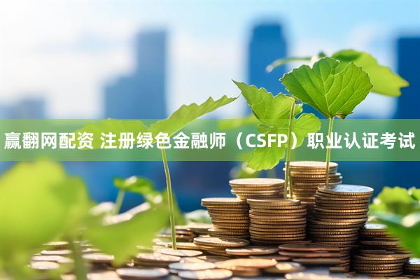 赢翻网配资 注册绿色金融师（CSFP）职业认证考试