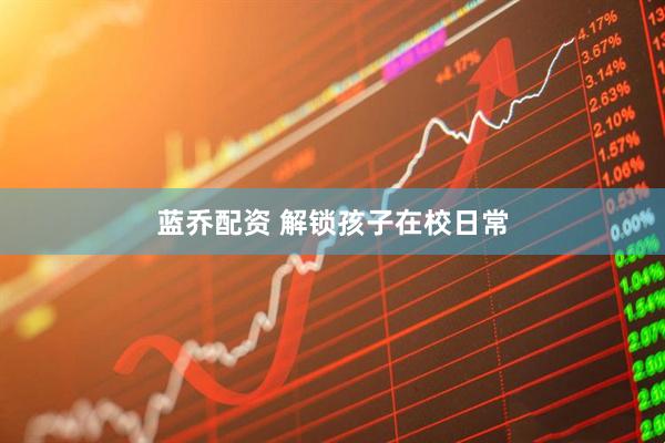 蓝乔配资 解锁孩子在校日常