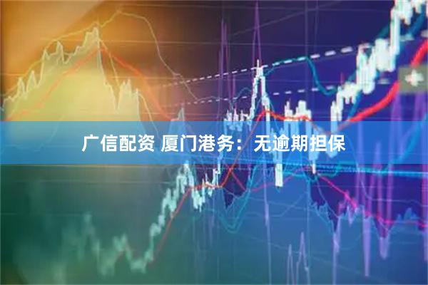 广信配资 厦门港务：无逾期担保