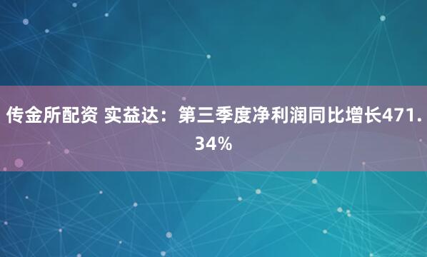 传金所配资 实益达：第三季度净利润同比增长471.34%