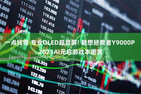 一点钱程 专业OLED超竞屏! 联想拯救者Y9000P 2025AI元启游戏本图赏