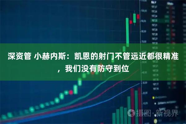 深资管 小赫内斯：凯恩的射门不管远近都很精准，我们没有防守到位