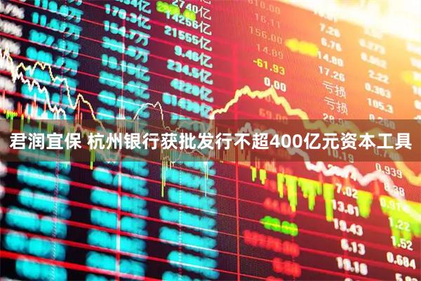 君润宜保 杭州银行获批发行不超400亿元资本工具