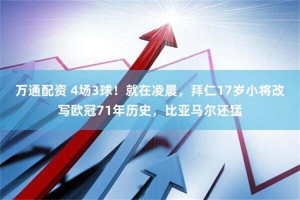 万通配资 4场3球！就在凌晨，拜仁17岁小将改写欧冠71年历史，比亚马尔还猛