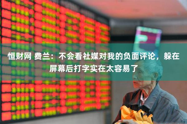恒财网 费兰：不会看社媒对我的负面评论，躲在屏幕后打字实在太容易了