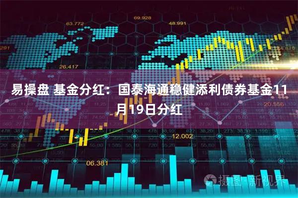 易操盘 基金分红：国泰海通稳健添利债券基金11月19日分红
