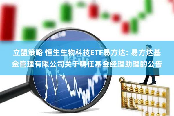 立盟策略 恒生生物科技ETF易方达: 易方达基金管理有限公司关于聘任基金经理助理的公告
