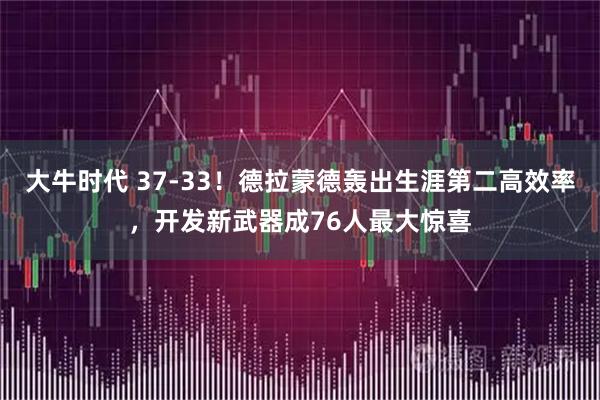 大牛时代 37-33！德拉蒙德轰出生涯第二高效率，开发新武器成76人最大惊喜