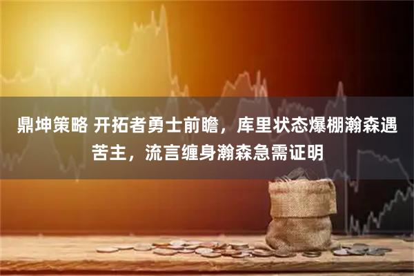 鼎坤策略 开拓者勇士前瞻，库里状态爆棚瀚森遇苦主，流言缠身瀚森急需证明