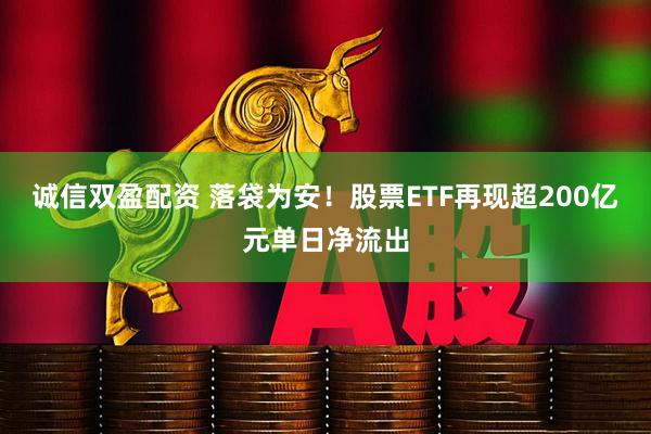 诚信双盈配资 落袋为安！股票ETF再现超200亿元单日净流出