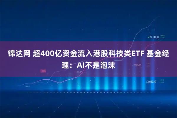 锦达网 超400亿资金流入港股科技类ETF 基金经理：AI不是泡沫